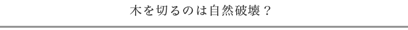 木を切るのは自然破壊？