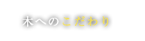 木へのこだわり