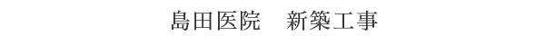 島田医院　新築工事